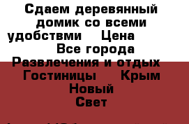 Сдаем деревянный домик со всеми удобствми. › Цена ­ 2 500 - Все города Развлечения и отдых » Гостиницы   . Крым,Новый Свет